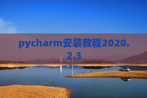 pycharm安装教程2020.2.3 pycharm安装教程2020.2.3